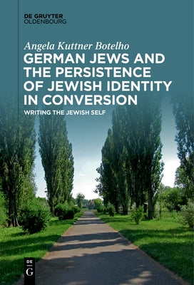German Jews and the Persistence of Jewish Identity in Conversion by Kuttner Botelho, Angela