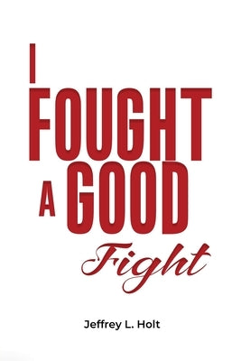 I Fought a Good Fight by Holt, Jeffrey L.