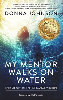 My Mentor Walks on Water: Spirit-Led Mentorship in Every Area of Your Life by Johnson, Donna