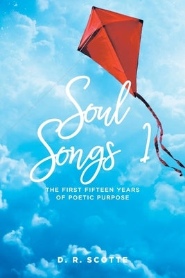 Soul Songs 1: The First Fifteen Years of Poetic Purpose by Scotte, D. R.