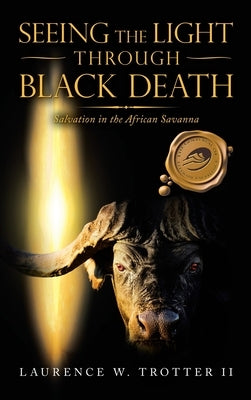 Seeing the Light Through Black Death: Salvation in the African Savanna by Trotter, Laurence W., II