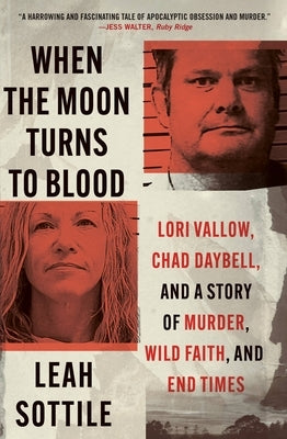 When the Moon Turns to Blood: Lori Vallow, Chad Daybell, and a Story of Murder, Wild Faith, and End Times by Sottile, Leah