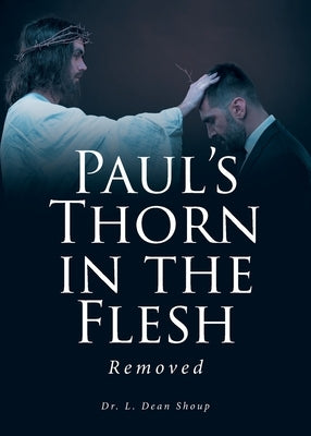 Paul's Thorn in the Flesh: Removed by Shoup, L. Dean