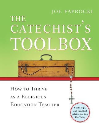 The Catechist's Toolbox: How to Thrive as a Religious Education Teacher by Paprocki, Joe