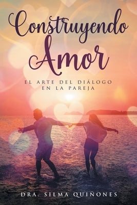 Construyendo Amor: el arte del di?logo en la pareja by Qui?ones, Dra Silma