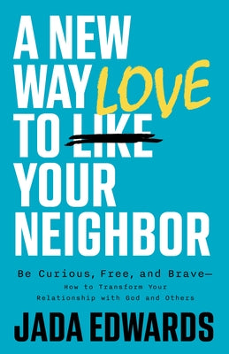 A New Way to Love Your Neighbor: Be Curious, Free, and Brave--How to Transform Your Relationship with God and Others by Edwards, Jada