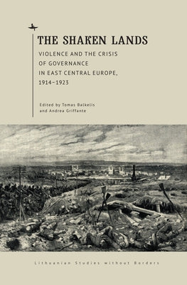 Lithuanian Studies without Borders: Violence and the Crisis of Governance in East Central Europe, 1914-1923 by Balkelis, Tomas