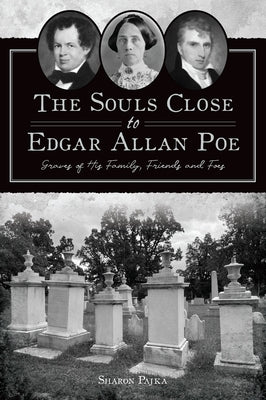 The Souls Close to Edgar Allan Poe: Graves of His Family, Friends and Foes by Pajka, Sharon