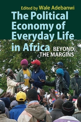 The Political Economy of Everyday Life in Africa: Beyond the Margins by Adebanwi, Wale