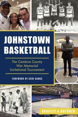 Johnstown Basketball: The Cambria County War Memorial Invitational Tournament by Huebner, Bradley A.