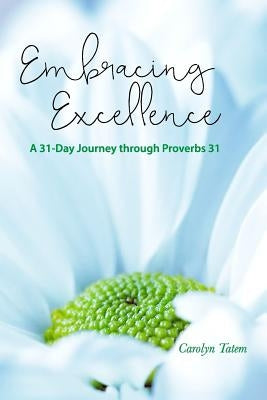 Embracing Excellence: A 31- Day Journey through Proverbs 31 by Tatem, Carolyn D.
