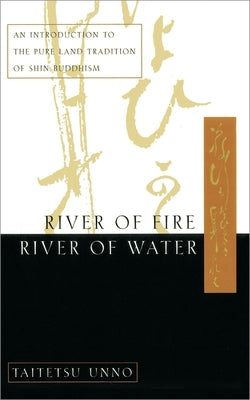 River of Fire, River of Water: An Introduction to the Pure Land Tradition of Shin Buddhism by Unno, Taitetsu