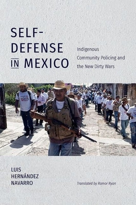 Self-Defense in Mexico: Indigenous Community Policing and the New Dirty Wars by Hern&#225;ndez Navarro, Luis