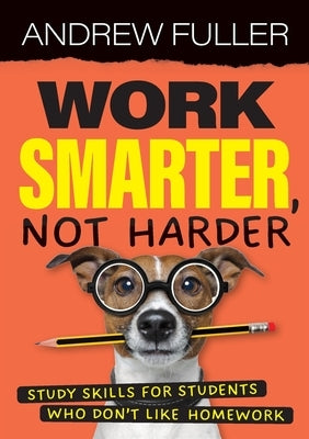 Work Smarter, Not Harder: Study skills for students who dislike homework by Fuller, Andrew