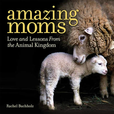 Amazing Moms: Love and Lessons from the Animal Kingdom by Buchholz, Rachel