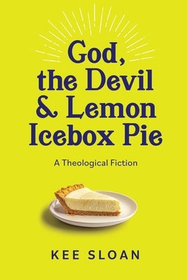 God, the Devil and Lemon Icebox Pie: A Theological Fiction by Sloan, Kee