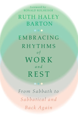 Embracing Rhythms of Work and Rest: From Sabbath to Sabbatical and Back Again by Barton, Ruth Haley