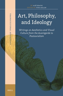 Art, Philosophy, and Ideology: Writings on Aesthetics and Visual Culture from the Avantgarde to Postsocialism by Erjavec, Ales