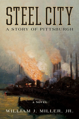 Steel City: A Story of Pittsburgh by Miller Jr, William J.