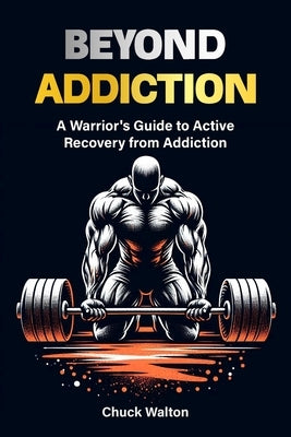 A warriors guide to active recovery from addiction: using fitness, positive mindset, spirituality as tools to recover from addiction or any adversity by Walton, Chuck