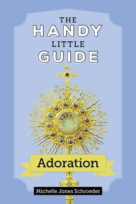 The Handy Little Guide to Adoration by Jones Schroeder, Michelle