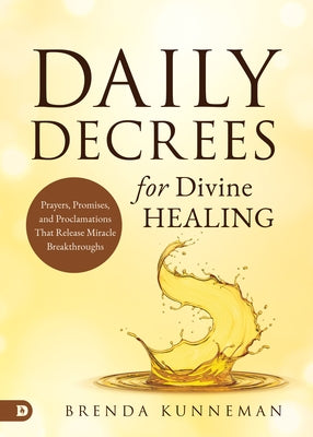 Daily Decrees for Divine Healing: Prayers, Promises, and Proclamations That Release Miracle Breakthroughs by Kunneman, Brenda