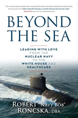 Beyond the Sea: Leading with Love from the Nuclear Navy to the White House and Healthcare by Roncska Dba, Robert Navy Bob