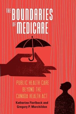 The Boundaries of Medicare: Public Health Care Beyond the Canada Health ACT Volume 61 by Fierlbeck, Katherine