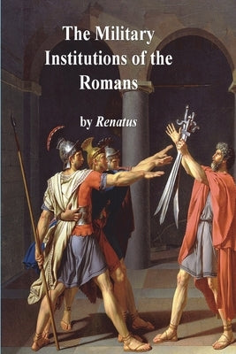 The Military Institutions of the Romans by Renatus, Flavius Vegetius