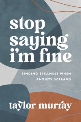 Stop Saying I'm Fine: Finding Stillness When Anxiety Screams by Murray, Taylor Joy