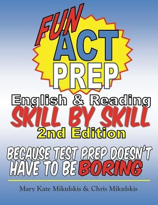 Fun ACT Prep English and Reading: Skill by Skill: because test prep doesn't have to be boring by Mikulskis, Chris