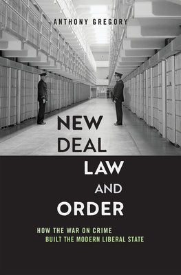 New Deal Law and Order: How the War on Crime Built the Modern Liberal State by Gregory, Anthony