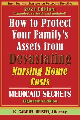 How to Protect Your Family's Assets from Devastating Nursing Home Costs--Medicaid Secrets (18th ed.) by Heiser, K. Gabriel