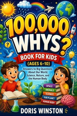 100,000 Whys Book for Kids (Ages 6-10): A Fun and Educational Guide to Curious Questions and Smart Answers by Winston, Doris Winston