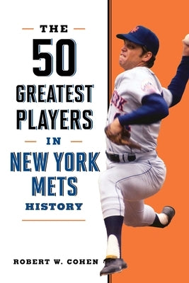 The 50 Greatest Players in New York Mets History by Cohen, Robert W.