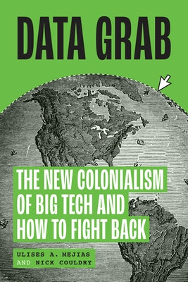 Data Grab: The New Colonialism of Big Tech and How to Fight Back by Mejias, Ulises A.