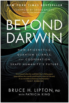 Beyond Darwin: How Epigenetics, Quantum Science, and Cooperation Shape Humanity's Future by Lipton, Bruce H.