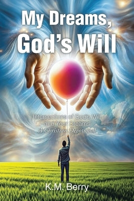 My Dreams, God's Will: Intersections of God's Will and Your Dreams by Berry, K. M.