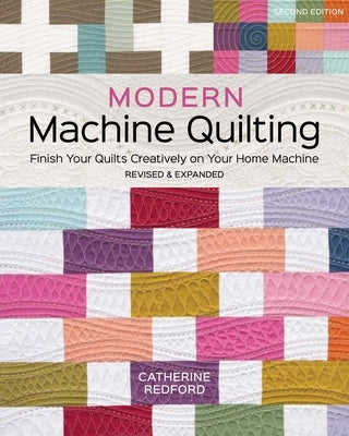 Modern Machine Quilting, Second Edition: Finish Your Quilts Creatively on Your Home Machine; Revised & Expanded by Redford, Catherine