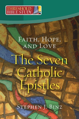 Faith, Hope, and Love - The Seven Catholic Epistles by Binz, Stephen J.