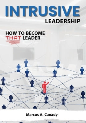 Intrusive Leadership, How to Become THAT Leader by Canady, Marcus