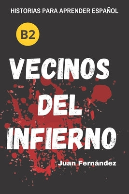 Learn Spanish With Stories (B2): Vecinos del infierno - A Short Story in Spanish for Intermediate and Advanced Learners by FernÃ¡ndez, Juan
