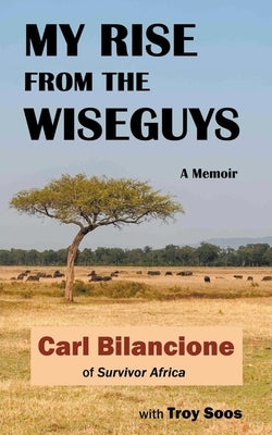 My Rise from the Wiseguys: A Memoir by Bilancione, Carl