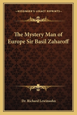 The Mystery Man of Europe Sir Basil Zaharoff by Lewinsohn, Richard