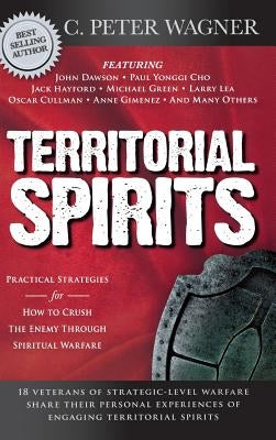 Territorial Spirits: Practical Strategies for How to Crush the Enemy Through Spiritual Warfare by Wagner, C. Peter