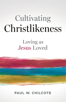 Cultivating Christlikeness: Loving as Jesus Loved by Chilcote, Paul W.