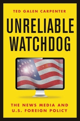Unreliable Watchdog: The News Media and U.S. Foreign Policy by Carpenter, Ted Galen