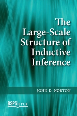 The Large-Scale Structure of Inductive Inference by Norton, John D.