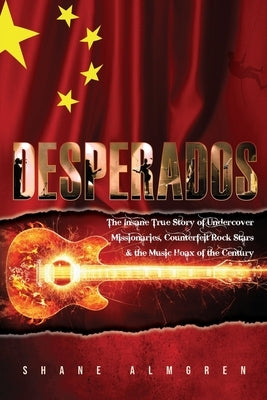 Desperados: The Insane True Story of Undercover Missionaires, Counterfeit Rock Stars & the Music Hoax of the Century by Almgren, Shane