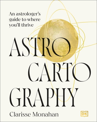 Astrocartography: An Astrologer's Guide to Where You'll Thrive by Monahan, Clarisse